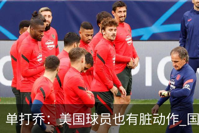 单打乔：美国球员也有脏动作 国际球员更狡猾 放倒你&再拉你起来